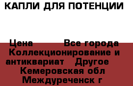 КАПЛИ ДЛЯ ПОТЕНЦИИ  › Цена ­ 990 - Все города Коллекционирование и антиквариат » Другое   . Кемеровская обл.,Междуреченск г.